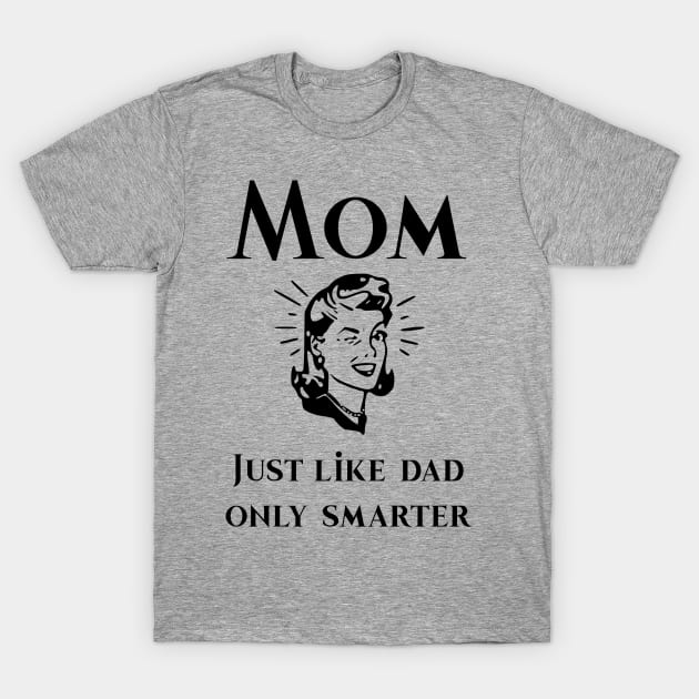 Mom just like dad only smarter T-Shirt by CoastalDesignStudios